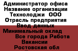 Администратор офиса › Название организации ­ Технолоджи, ООО › Отрасль предприятия ­ Ввод данных › Минимальный оклад ­ 19 000 - Все города Работа » Вакансии   . Ростовская обл.,Донецк г.